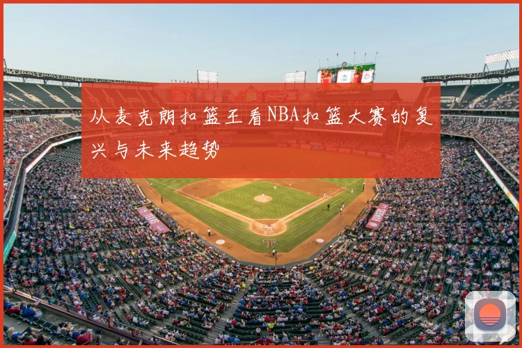 从麦克朗扣篮王看NBA扣篮大赛的复兴与未来趋势