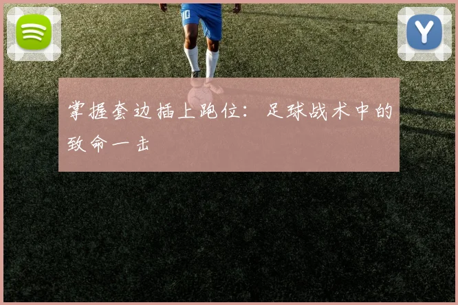 掌握套边插上跑位:足球战术中的致命一击