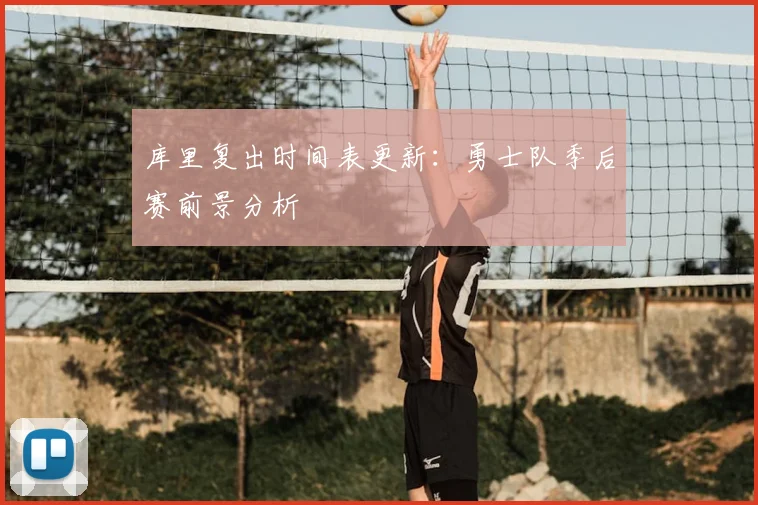 库里复出时间表更新:勇士队季后赛前景分析