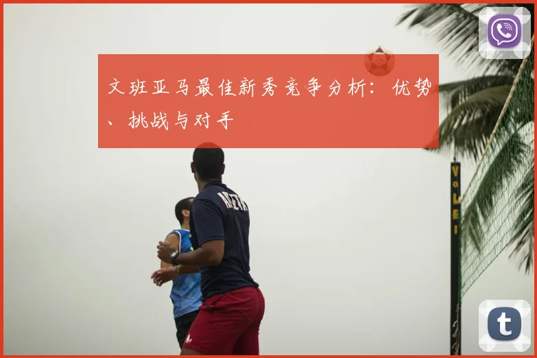 文班亚马最佳新秀竞争分析：优势、挑战与对手