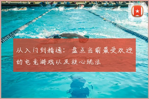 从入门到精通：盘点当前最受欢迎的电竞游戏以及核心玩法