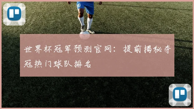 世界杯冠军预测官网：提前揭秘夺冠热门球队排名