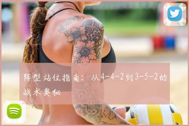 阵型站位指南:从4-4-2到3-5-2的战术奥秘