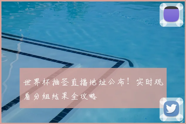 世界杯抽签直播地址公布!实时观看分组结果全攻略