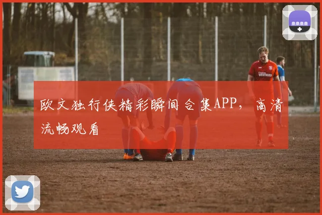欧文独行侠精彩瞬间合集APP，高清流畅观看