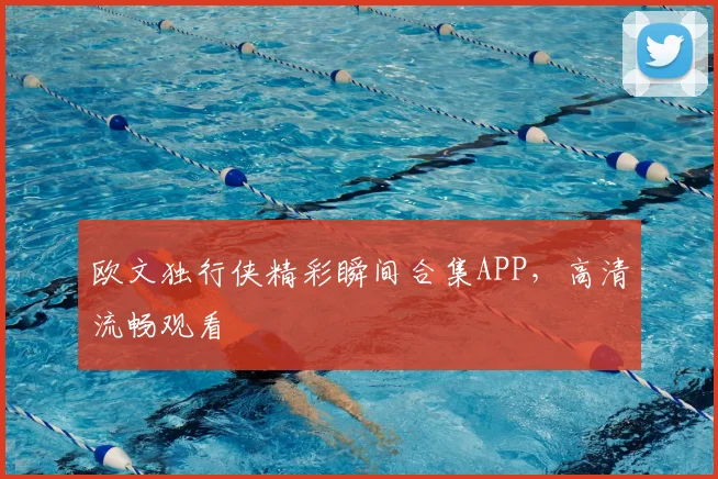 欧文独行侠精彩瞬间合集APP,高清流畅观看