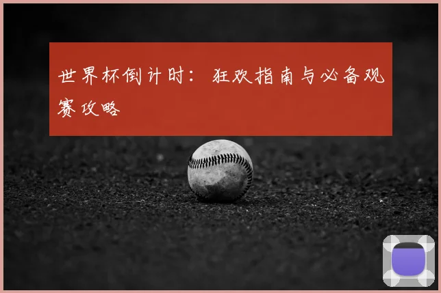 世界杯倒计时：狂欢指南与必备观赛攻略