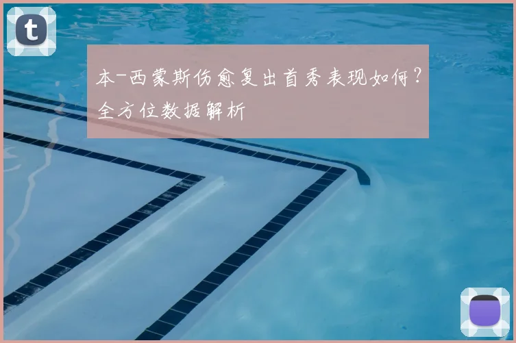 本-西蒙斯伤愈复出首秀表现如何？全方位数据解析
